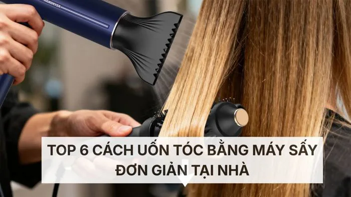 Top 6 cách uốn tóc bằng máy sấy đơn giản tại nhà Top 6 cách uốn tóc bằng máy sấy đơn giản tại nhà