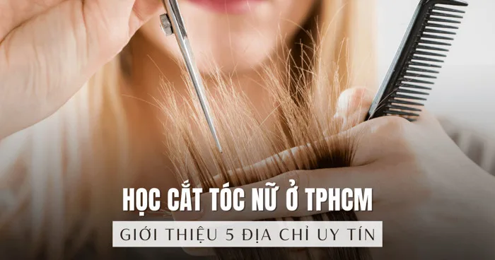 5 địa chỉ học cắt tóc nữ ở TPHCM uy tín, đảm bảo chất lượng