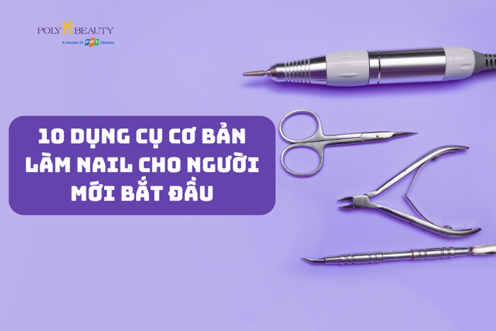 10 dụng cụ cơ bản làm nail cho người mới bắt đầu - Bộ môn chăm sóc sức khoẻ  và làm đẹp Poly K-Beauty