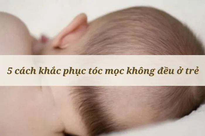 Nguyên Nhân Và Cách Khắc Phục Tóc Mọc Không Đều Ở Trẻ