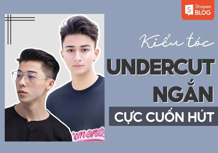 15+ kiểu tóc undercut ngắn nam tính và đầy cuốn hút