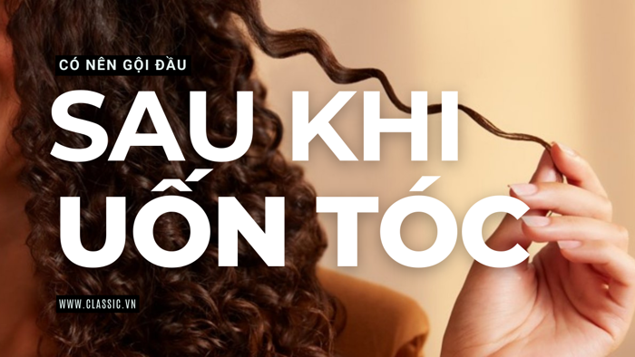 Có nên gội đầu sau khi uốn tóc nam và nữ? Mẹo giữ nếp hiệu quả - Classic.vn Có nên gội đầu sau khi uốn tóc nam và nữ? Mẹo giữ nếp hiệu quả - Classic.vn