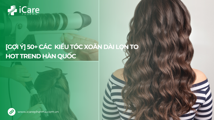 GỢI Ý] 50+ Các Kiểu Tóc Xoăn Dài Lọn To Hot Trend Hàn Quốc