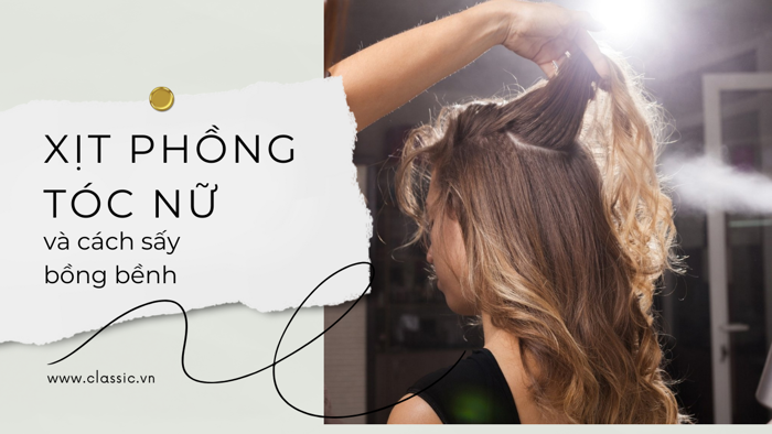Xịt phồng tóc nữ và cách sấy cho tóc bồng bênh cả ngày dài - Classic.vn